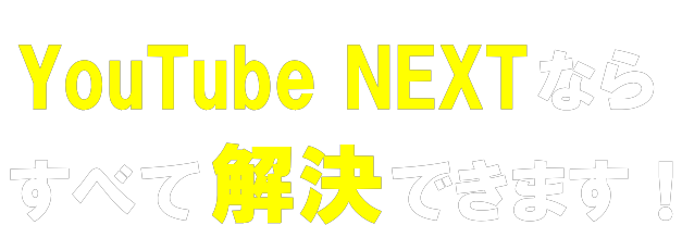 YouTube NEXTならすべて解決できます！